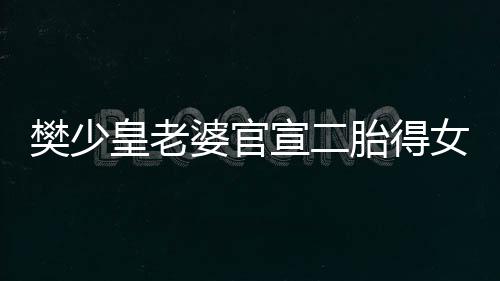 满月女 女儿胎得婆官宣二皇老樊少庆小晒照