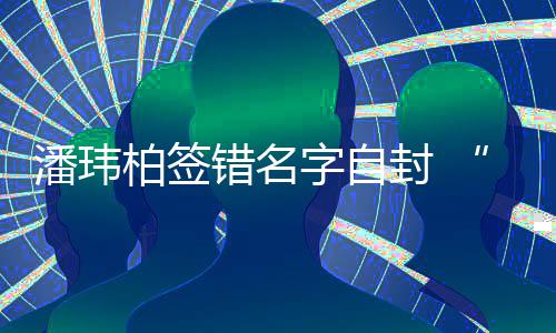柏签们不错名吃啊他玮柏委屈字自潘玮胖让我封 诉苦