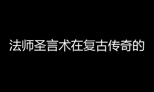 的重传奇要作用法师复古圣言术在