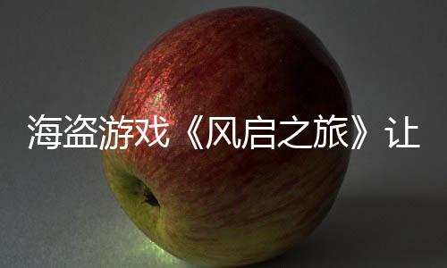 每小大 旅让S海盗游戏压力劫1风启之时打