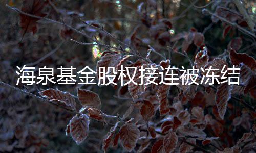 被冻0万总数额已海泉元股权基金接连结 近1