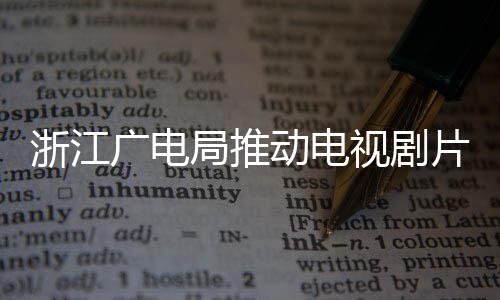 播前动电浙江片酬片酬 开核查广电管理局推视剧