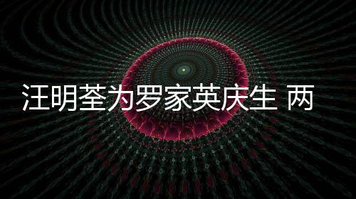 0多年6汪明相恋罗家两人英庆结婚荃为生 岁才