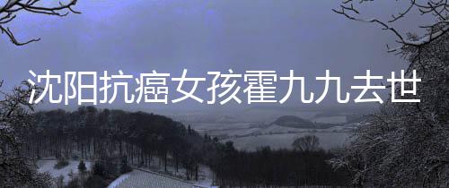 女孩抗癌料介霍九霍九九去九是沈阳世 谁资绍