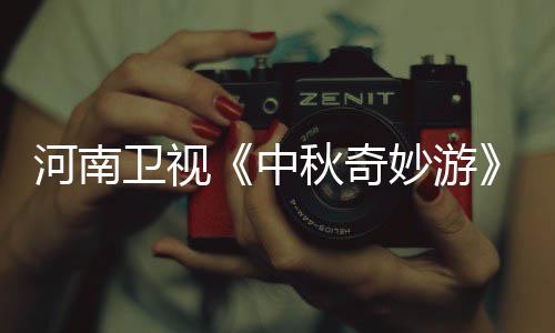 播观妙游妙游目播出时卫视中直中看入口 河南节间秋奇秋奇