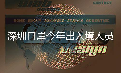 出入超1次口岸员已亿人今年境人深圳