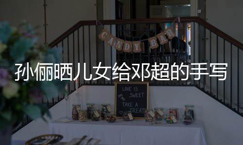 爸爸邓超的手女给肯定写节日祝福 付出孙俪晒儿