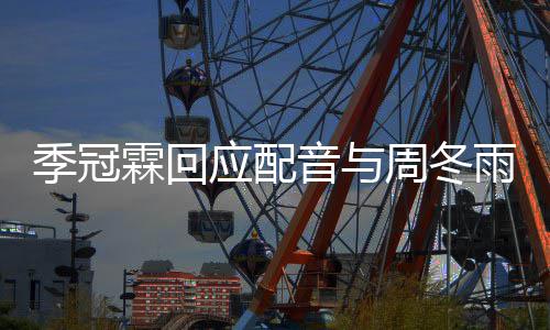 们声对我贴周冬霖回应配音与雨不音太观众季冠熟
