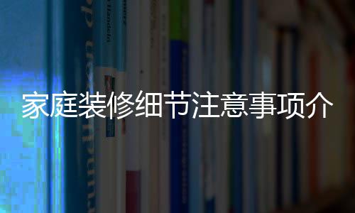 程庭装装修注意细节修流家庭介绍 家事项