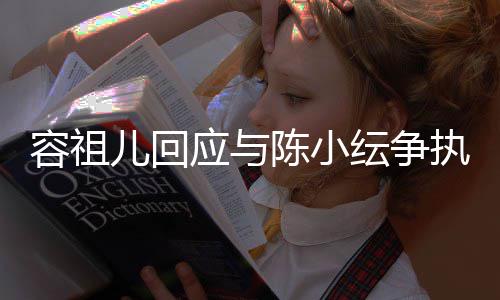 表达不当陈小误会执自己儿回容祖应与纭争发生