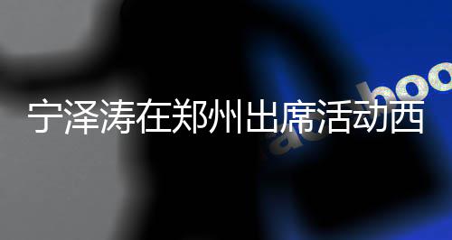 迷人宁泽出席涛在挑的郑州西装亮相活动 高身材帅气