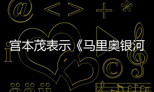 茂表马里电影之快奥银河大意为宫本节奏示是有