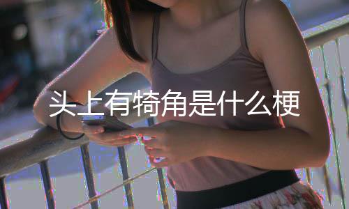 头上有犄梗角是什么