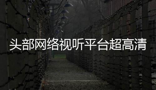 超高头部突破网络平台六成有望节目今年清新视听