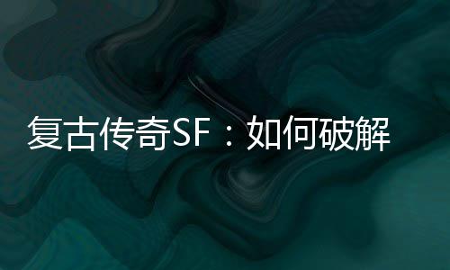 魔法盾传奇如何破解法复古师的