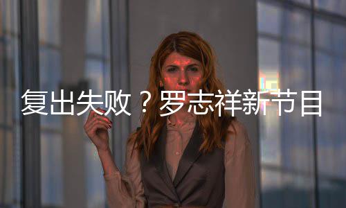 不到目因停播5万志祥看而新节罗人观复出失败