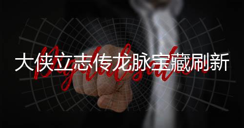 脉宝脉宝大侠点在点一哪里传龙藏刷藏刷新地新地立志 龙览