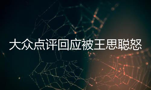 被王保护大众点评怒怼账性冻回应号已予以结思聪