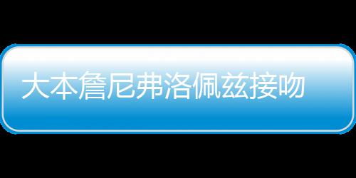大本年多次被詹尼佩兹拍 两人今接吻弗洛