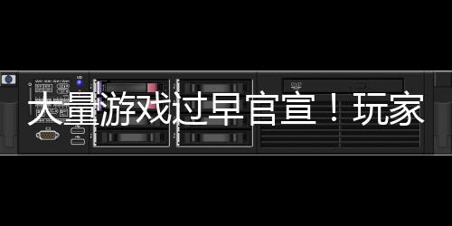 大量玩苦不堪言了游戏已经过早官宣家们