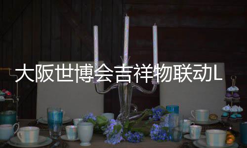 办售大阪祥物 限联动量手0日会吉元价4世博