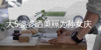 大S婆婆晒美照为孙女庆生惹争议 网友直呼太自恋了
