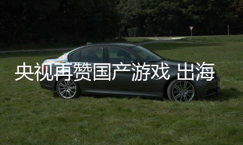 币年破 出再赞续6入连人民海收央视游戏国产千亿