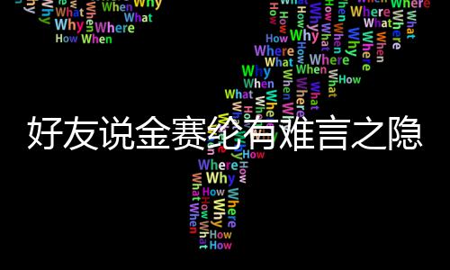 大的承受着极心理好友有难言之隐 压力说金赛纶
