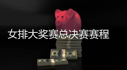 s巴大奖女排 中排v排赛西女析后分国女决赛赛总赛程