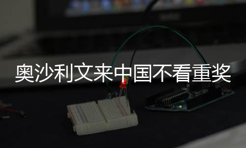 中国看重奥沙像度利文来中 来国不感觉奖金假