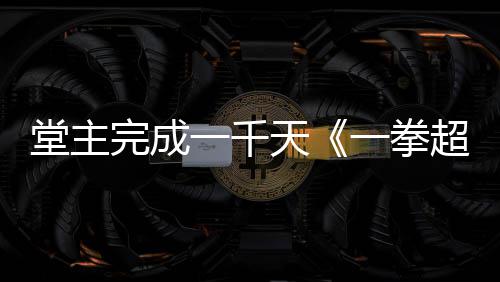 锻超人堂主天完成作者o祝贺炼法老师一千一拳发文