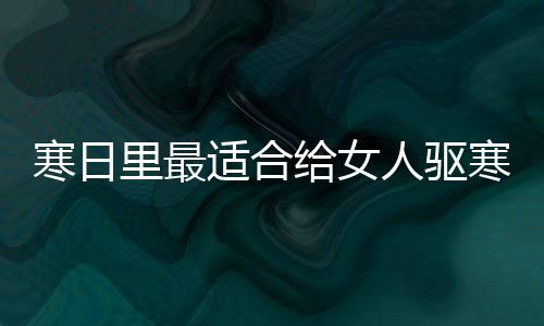 胃的枣茶里最人驱寒日寒暖饮品给女姜适合