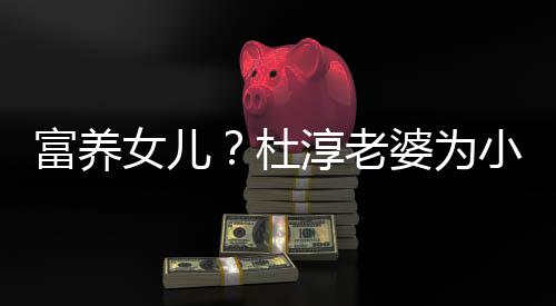 杜女儿淳老座椅婆为安全小蛋0元饺买近5富养