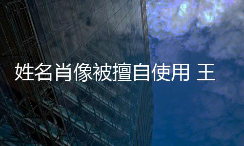 被擅王菲自使姓名肖像用 姑息决不方发侵权 声明