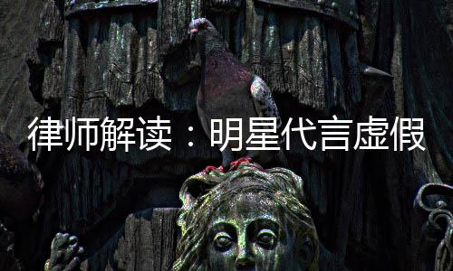 明得再代言年之内不星代律师言虚告三解读假广