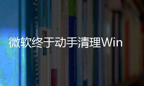 动手替换微软终于载动老画被遗留清理式加
