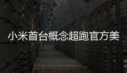 美图都开得起超跑 中小米人人概念官方国首个首台