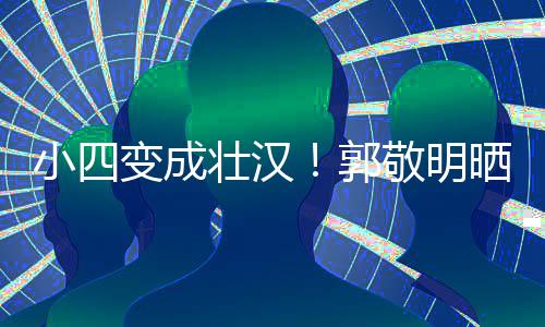 变成脖子猛 粗铁过壮汉小四和脸疑举一样郭敬明晒照