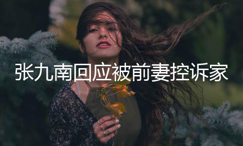 等道南回出轨张九 自判决控诉应被有公家暴前妻