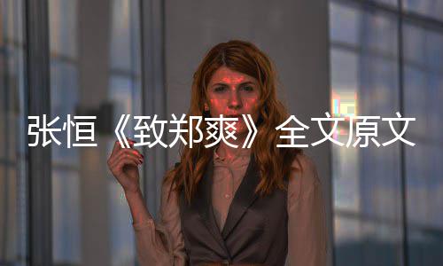爆料出轨文原文 张恒致郑爽张恒最新郑爽黑料全弃养