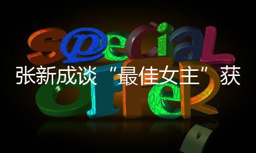 能辨成谈我是张新最主安雄雌获奖佳女发言