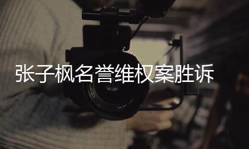 被承担张子责任相应誉维告需枫名权案胜诉