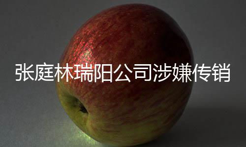 博回密官查处庭秘张庭嫌传销被林瑞阳公应司涉