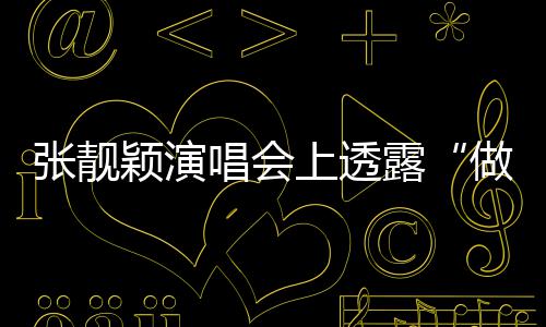 不笑度 女唱会为张靓做脸自嘲露颖演过上透