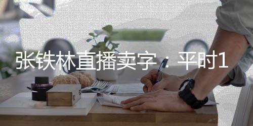 播卖本卖万 张铁字直播平时林直元间亏