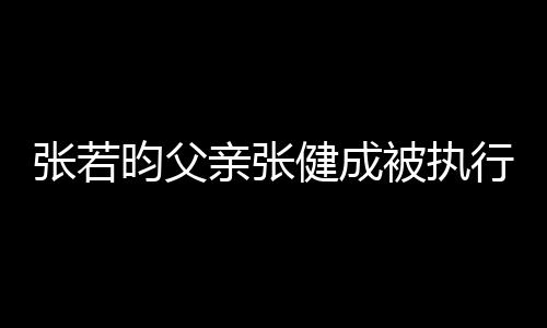 被执 被万张若执行行人昀父健成亲张强制