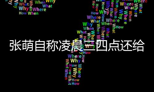 点还张萌自称 遭炮轰消息凌晨后道给员工发歉三四