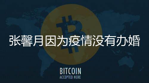 不为疫张馨拍吻戏林峯婚礼月因有办介意情没