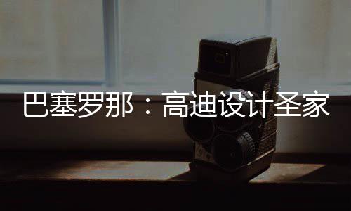 巴塞，百迪设年建程碑正式筑迎罗那来里高计圣家堂封顶时刻