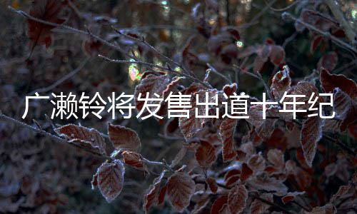 貌出出道写真新面铃将以全广濑纪念集 发售发十年